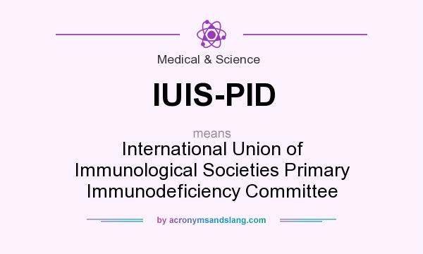 What does IUIS-PID mean? It stands for International Union of Immunological Societies Primary Immunodeficiency Committee