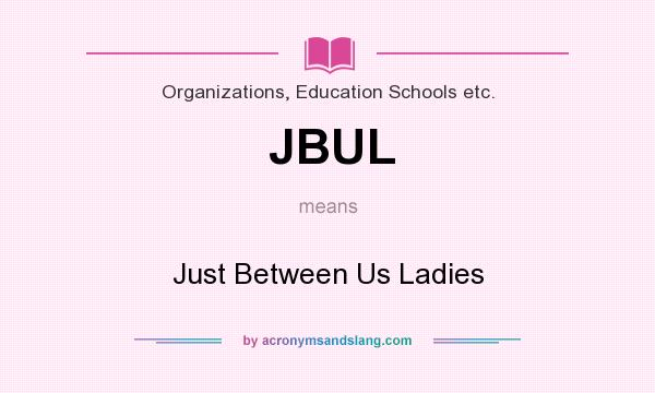 What does JBUL mean? It stands for Just Between Us Ladies