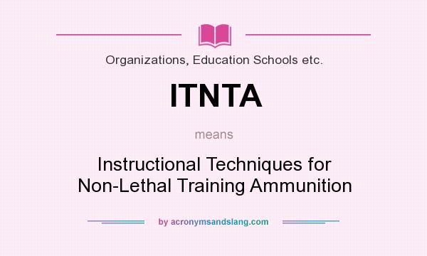 What does ITNTA mean? It stands for Instructional Techniques for Non-Lethal Training Ammunition