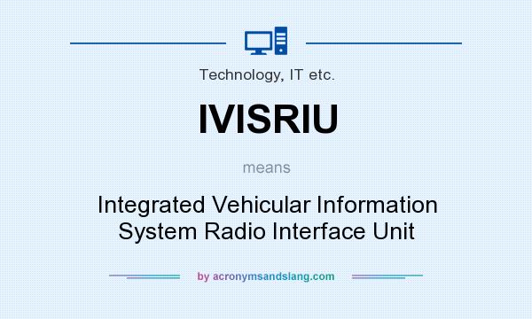 What does IVISRIU mean? It stands for Integrated Vehicular Information System Radio Interface Unit