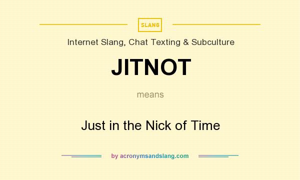 What does JITNOT mean? It stands for Just in the Nick of Time