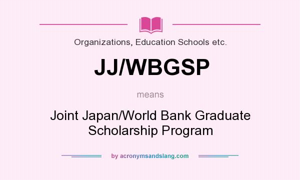 What does JJ/WBGSP mean? It stands for Joint Japan/World Bank Graduate Scholarship Program
