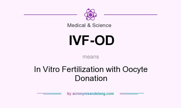 What does IVF-OD mean? It stands for In Vitro Fertilization with Oocyte Donation