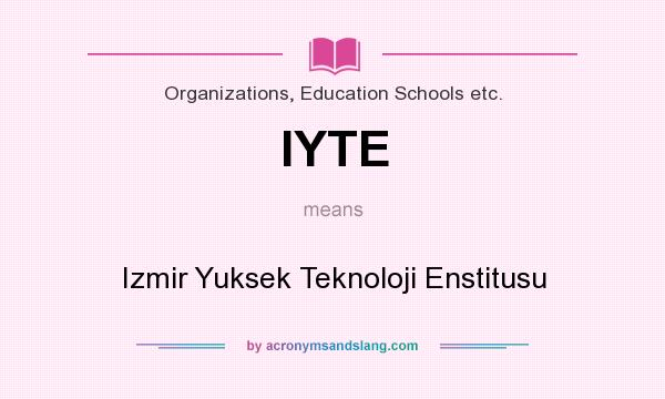 What does IYTE mean? It stands for Izmir Yuksek Teknoloji Enstitusu