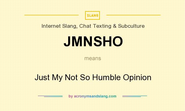 What does JMNSHO mean? It stands for Just My Not So Humble Opinion