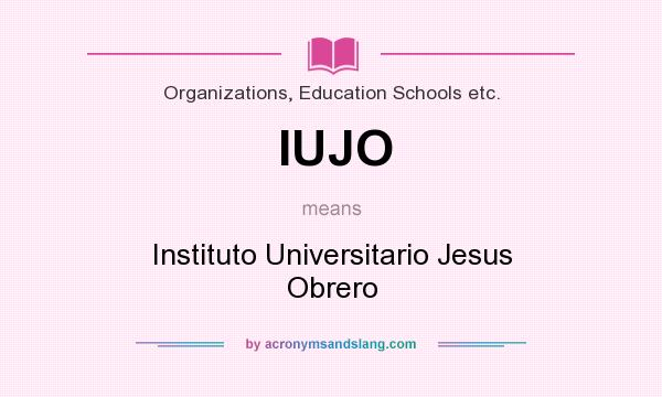 What does IUJO mean? It stands for Instituto Universitario Jesus Obrero