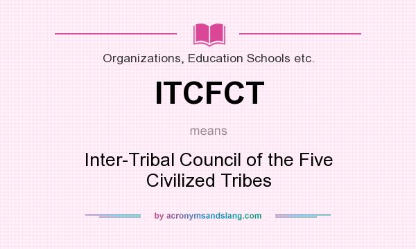 What does ITCFCT mean? It stands for Inter-Tribal Council of the Five Civilized Tribes