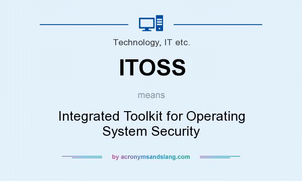 What does ITOSS mean? It stands for Integrated Toolkit for Operating System Security