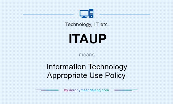 What does ITAUP mean? It stands for Information Technology Appropriate Use Policy