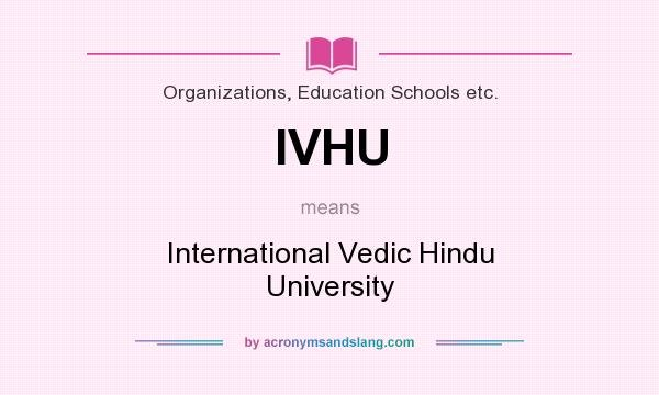 What does IVHU mean? It stands for International Vedic Hindu University