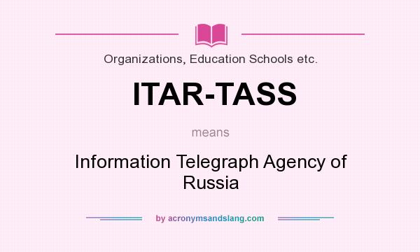 What does ITAR-TASS mean? It stands for Information Telegraph Agency of Russia