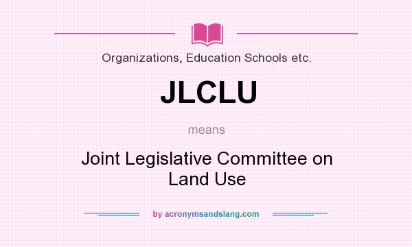 What does JLCLU mean? It stands for Joint Legislative Committee on Land Use