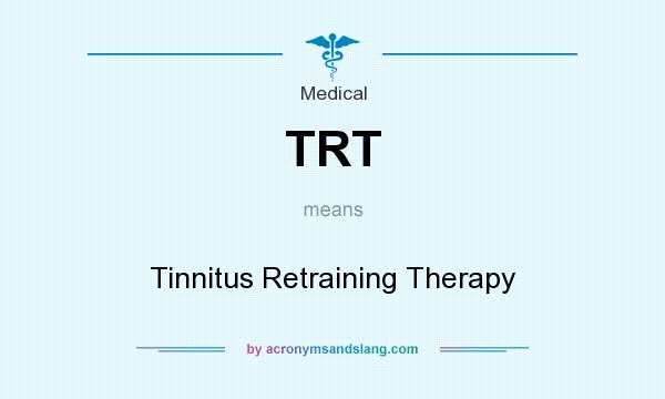 What does TRT mean? It stands for Tinnitus Retraining Therapy