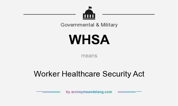 What does WHSA mean? It stands for Worker Healthcare Security Act