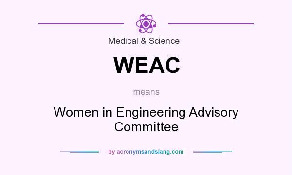 What does WEAC mean? It stands for Women in Engineering Advisory Committee
