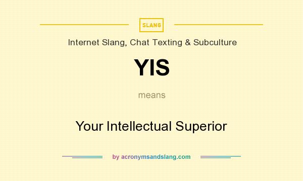 What does YIS mean? It stands for Your Intellectual Superior