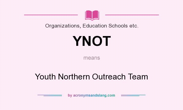 What does YNOT mean? It stands for Youth Northern Outreach Team