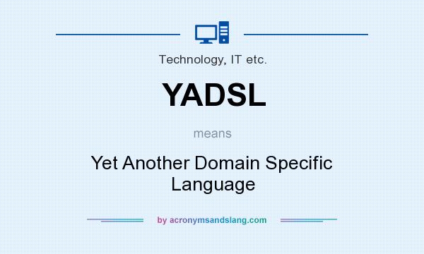 What does YADSL mean? It stands for Yet Another Domain Specific Language