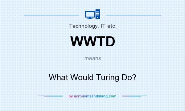 What does WWTD mean? It stands for What Would Turing Do?