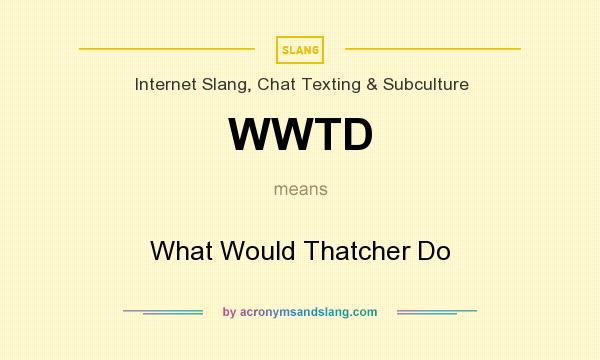 What does WWTD mean? It stands for What Would Thatcher Do