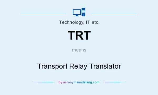 What does TRT mean? It stands for Transport Relay Translator