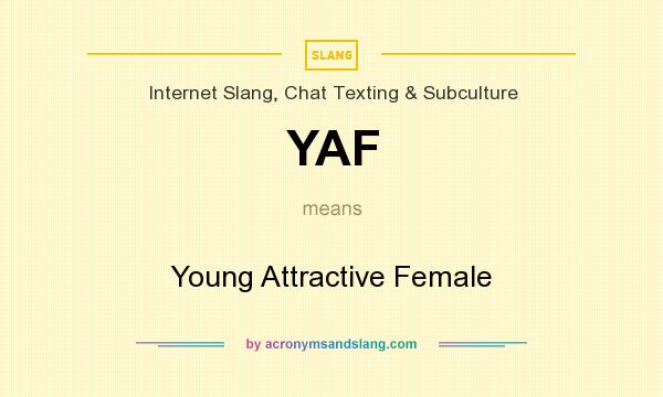 What does YAF mean? It stands for Young Attractive Female