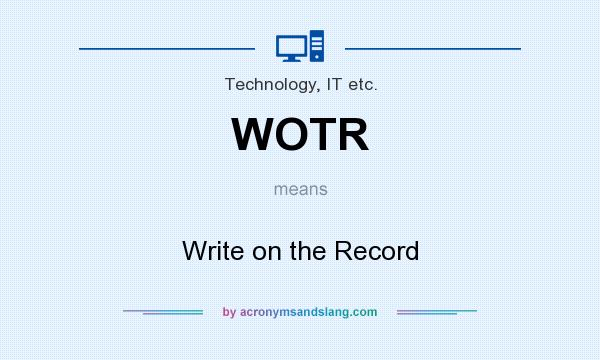 What does WOTR mean? It stands for Write on the Record