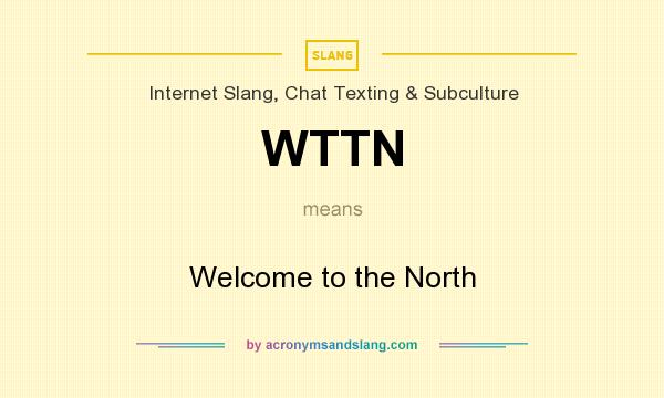 What does WTTN mean? It stands for Welcome to the North