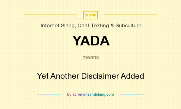 What does YADA mean? It stands for Yet Another Disclaimer Added