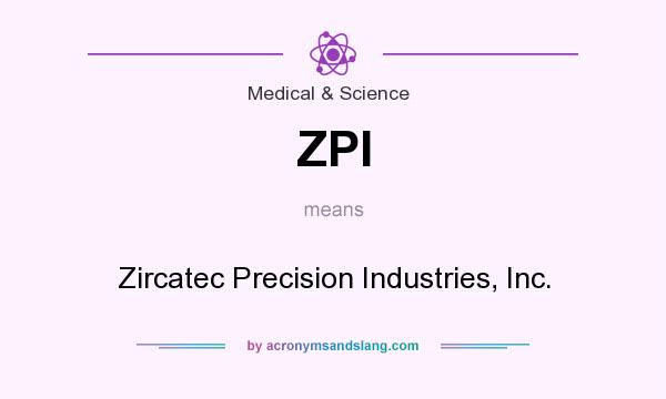 What does ZPI mean? It stands for Zircatec Precision Industries, Inc.