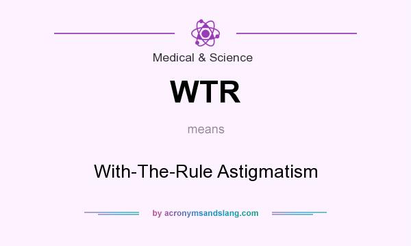 What does WTR mean? It stands for With-The-Rule Astigmatism