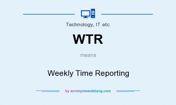What does WTR mean? It stands for Weekly Time Reporting
