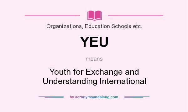 What does YEU mean? It stands for Youth for Exchange and Understanding International