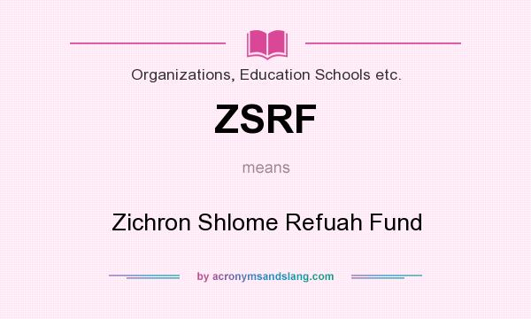 What does ZSRF mean? It stands for Zichron Shlome Refuah Fund
