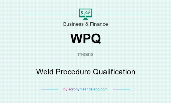 What does WPQ mean? It stands for Weld Procedure Qualification