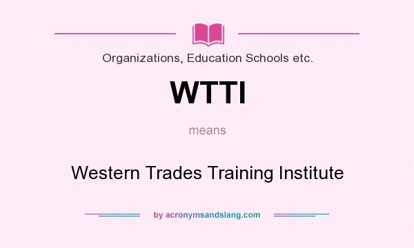 What does WTTI mean? It stands for Western Trades Training Institute
