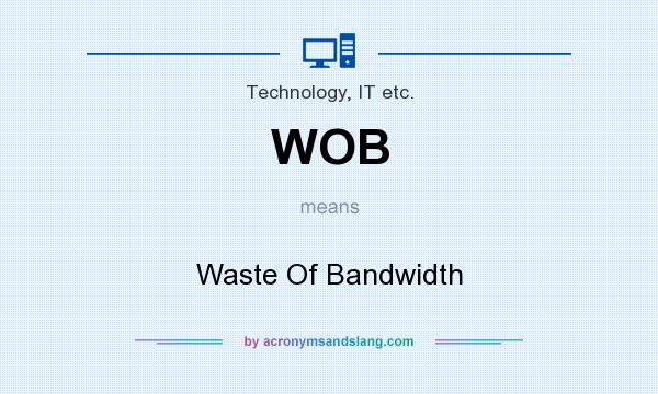 What does WOB mean? It stands for Waste Of Bandwidth