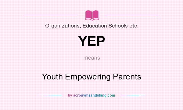 What does YEP mean? It stands for Youth Empowering Parents