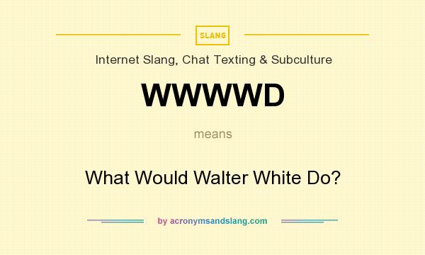What does WWWWD mean? It stands for What Would Walter White Do?