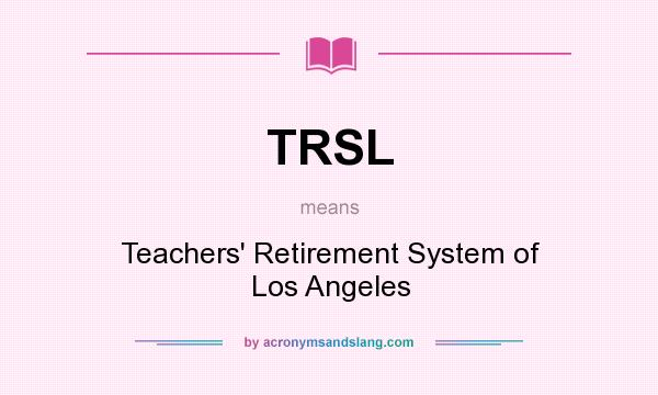What does TRSL mean? It stands for Teachers` Retirement System of Los Angeles