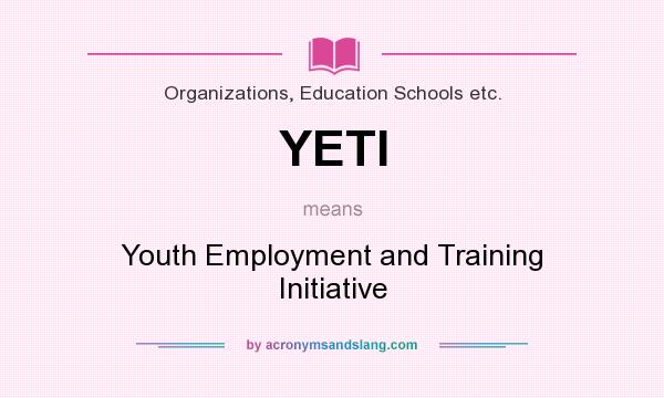 What does YETI mean? It stands for Youth Employment and Training Initiative