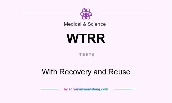 What does WTRR mean? It stands for With Recovery and Reuse