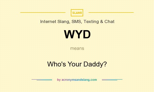 What does WYD mean? It stands for Who`s Your Daddy?
