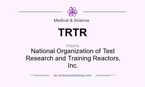 What does TRTR mean? It stands for National Organization of Test Research and Training Reactors, Inc.