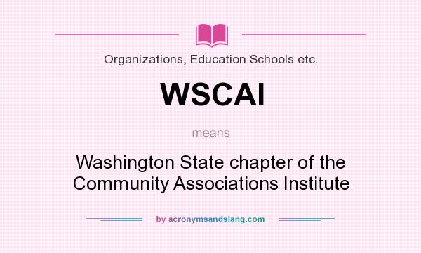 What does WSCAI mean? It stands for Washington State chapter of the Community Associations Institute