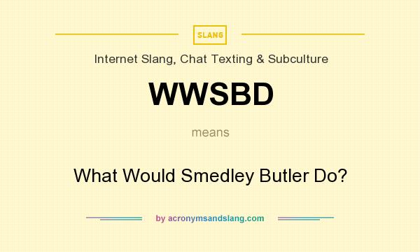 What does WWSBD mean? It stands for What Would Smedley Butler Do?