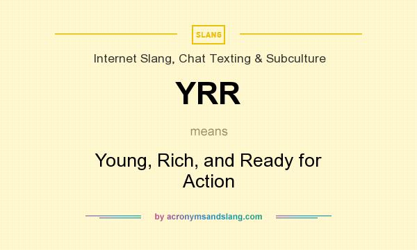 What does YRR mean? It stands for Young, Rich, and Ready for Action