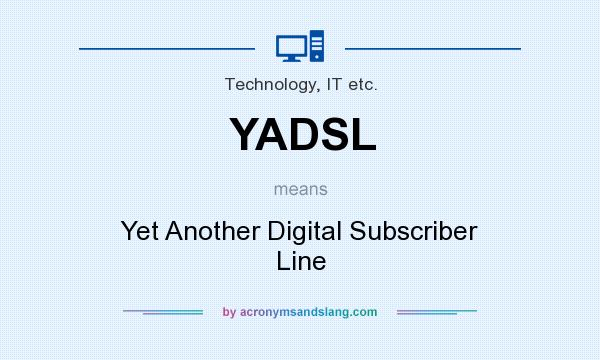 What does YADSL mean? It stands for Yet Another Digital Subscriber Line