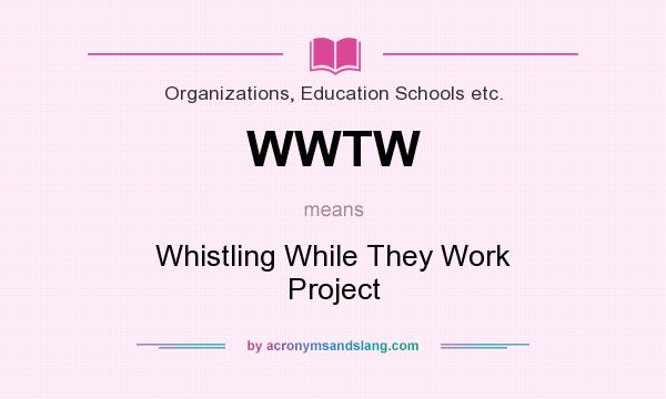 What does WWTW mean? It stands for Whistling While They Work Project