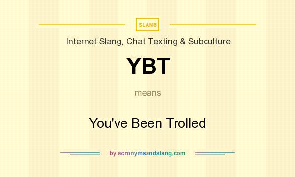 What does YBT mean? It stands for You`ve Been Trolled